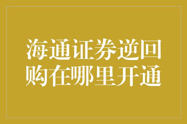 海通证券逆回购在哪里开通