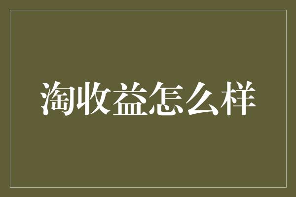 淘收益怎么样