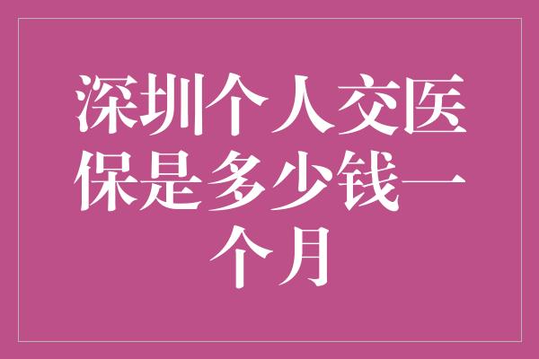 深圳个人交医保是多少钱一个月