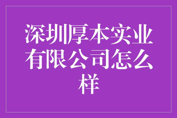 深圳厚本实业有限公司怎么样