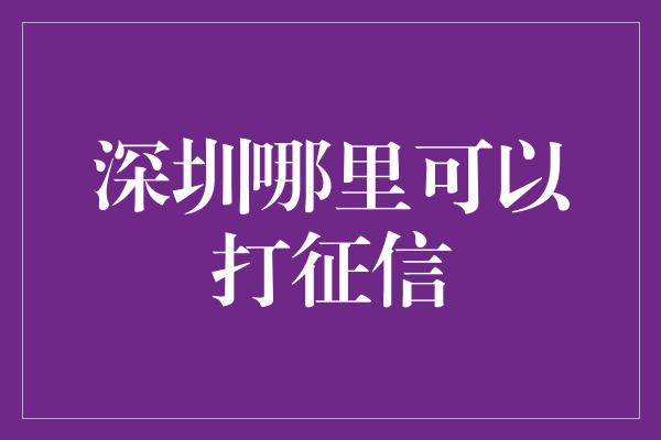 深圳哪里可以打征信