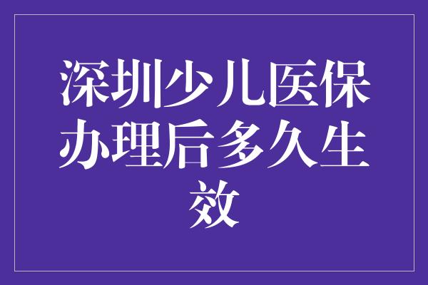 深圳少儿医保办理后多久生效