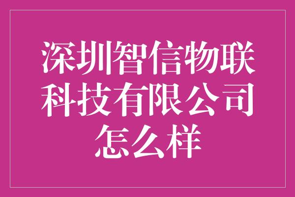 深圳智信物联科技有限公司怎么样