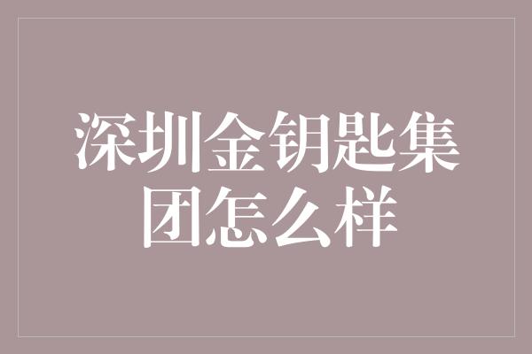 深圳金钥匙集团怎么样