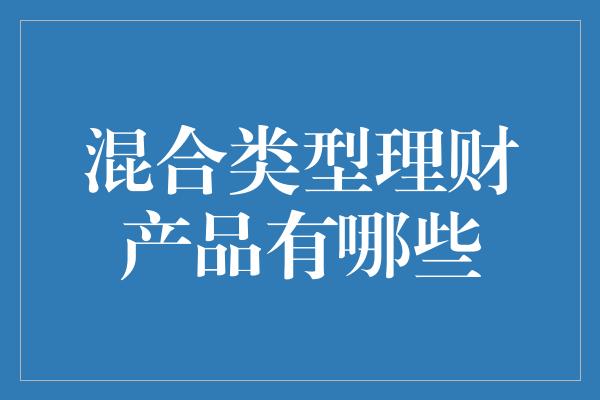 混合类型理财产品有哪些