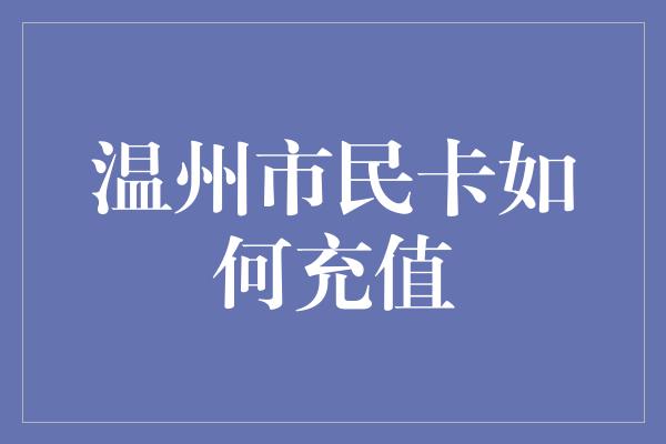 温州市民卡如何充值