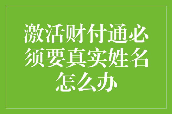 激活财付通必须要真实姓名怎么办