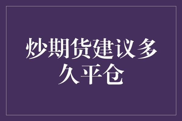 炒期货建议多久平仓