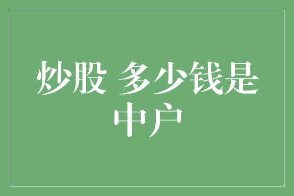 炒股 多少钱是中户