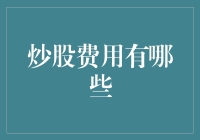 炒股费用有哪些：全面解析股票投资中的各项成本