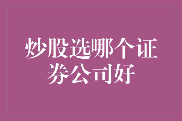 炒股选哪个证券公司好