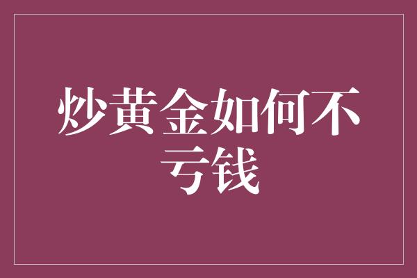 炒黄金如何不亏钱