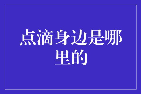 点滴身边是哪里的