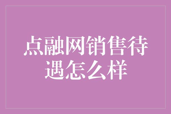 点融网销售待遇怎么样