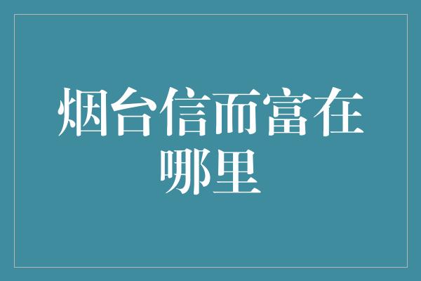 烟台信而富在哪里