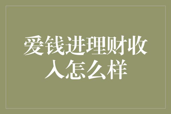 爱钱进理财收入怎么样