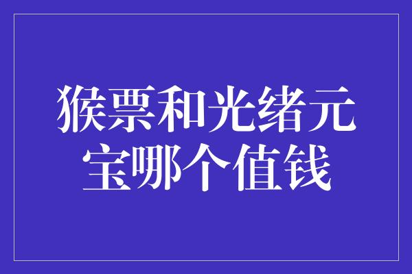 猴票和光绪元宝哪个值钱