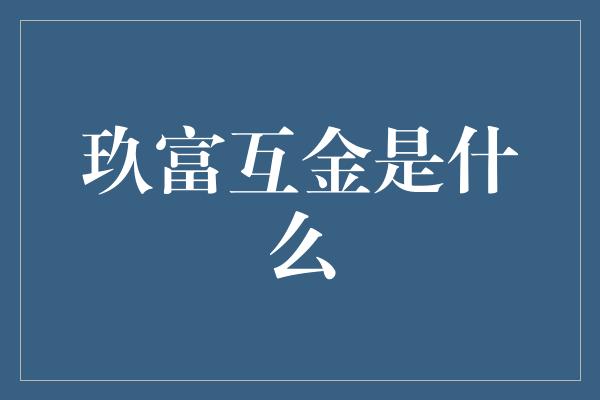 玖富互金是什么