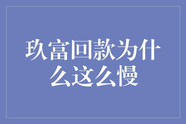 玖富回款为什么这么慢