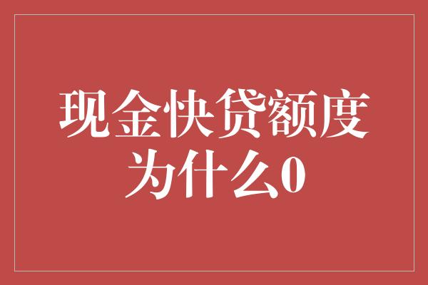 现金快贷额度为什么0