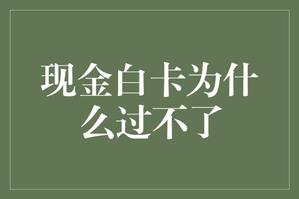 现金白卡为什么过不了