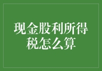 现金股利所得税怎么算？一招教你搞清楚！