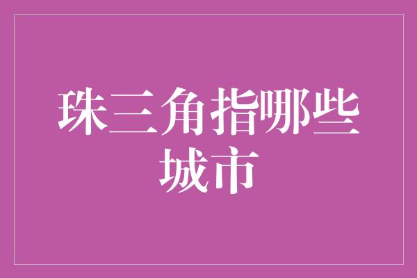 珠三角指哪些城市