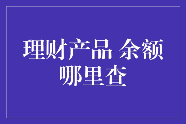 理财产品 余额哪里查