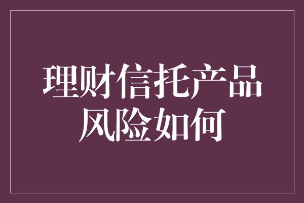 理财信托产品风险如何