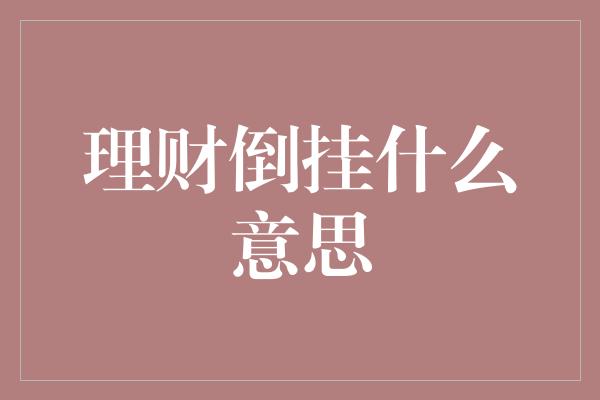 理财倒挂什么意思