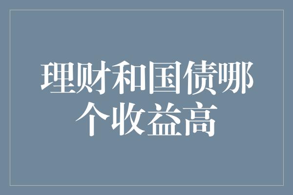 理财和国债哪个收益高