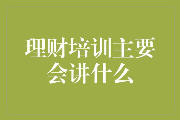 理财培训主要会讲什么