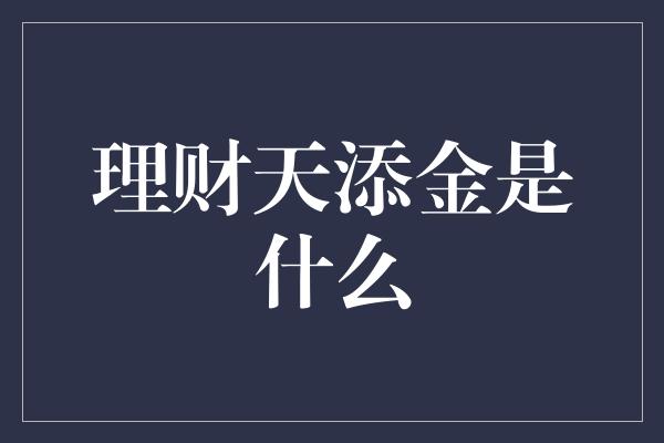 理财天添金是什么