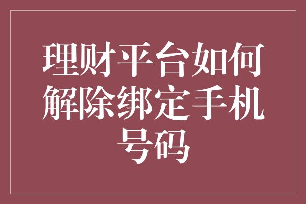 理财平台如何解除绑定手机号码