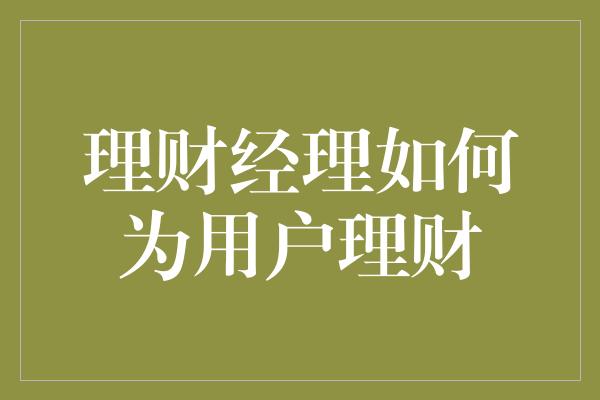 理财经理如何为用户理财