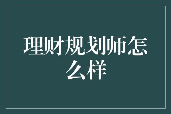 理财规划师怎么样