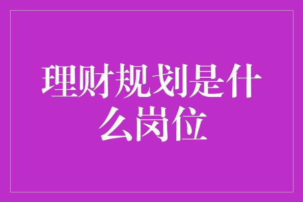 理财规划是什么岗位