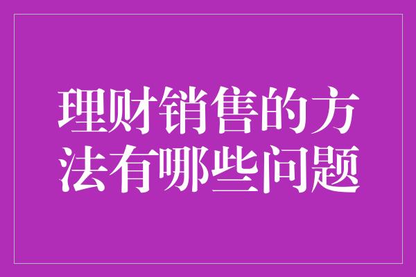 理财销售的方法有哪些问题