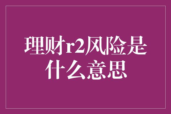 理财r2风险是什么意思