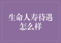 生命人寿待遇怎么样：全面解析