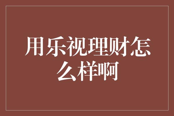 用乐视理财怎么样啊