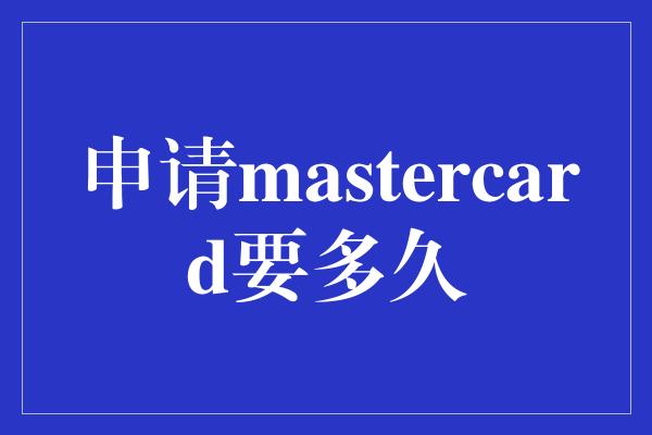 申请mastercard要多久