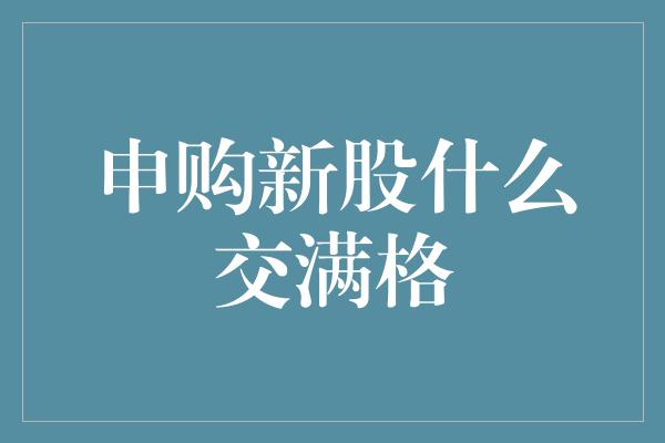 申购新股什么交满格