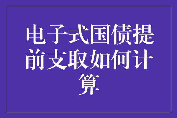 电子式国债提前支取如何计算