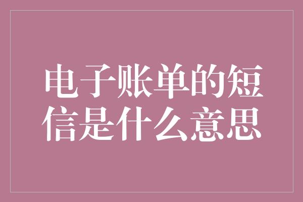 电子账单的短信是什么意思