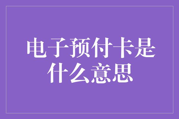 电子预付卡是什么意思