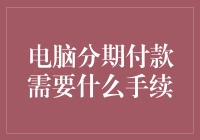 电脑分期付款需要什么手续：一份全面的指南