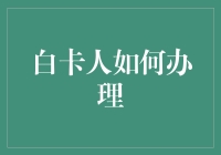 不知所措的白卡人大作战：如何办理那些头疼的手续？