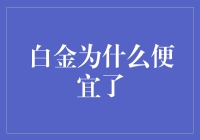 白金价格下滑：市场供需关系重塑与投资启示