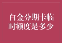 白金分期卡临时额度是多少？ 你必须知道的信用卡技巧！